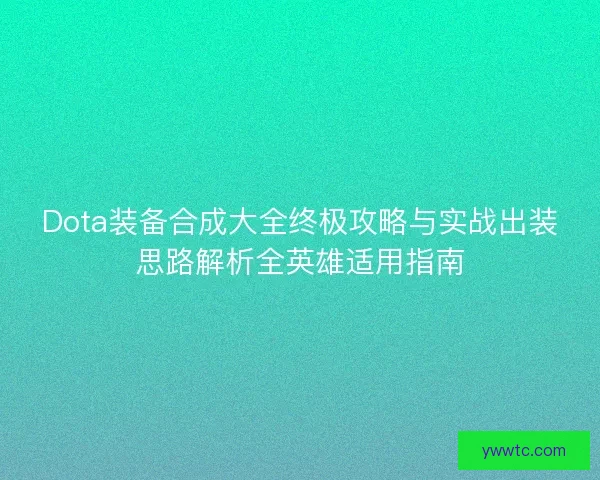 Dota装备合成大全终极攻略与实战出装思路解析全英雄适用指南